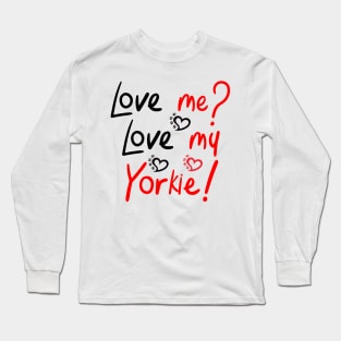 Love Me Love My Yorkie! Especially for Yorkshire Terrier Dog Lovers! Long Sleeve T-Shirt